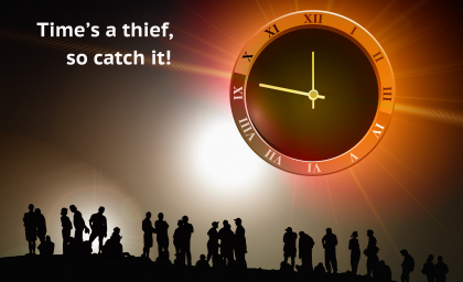 Time’s a thief, so catch it!